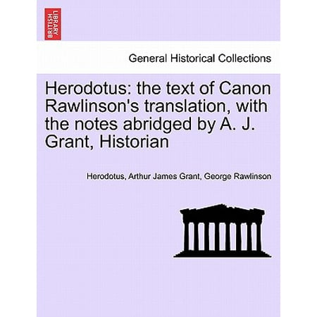 Herodotus : The Text of Canon Rawlinson's Translation, with the Notes Abridged by A. J. Grant, (Herodotus Histories Best Translation)