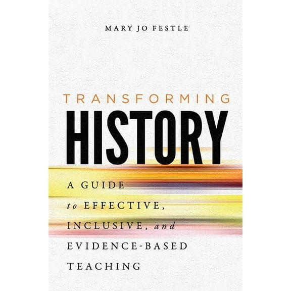 Transforming History: A Guide to Effective, Inclusive, and Evidence-Based Teaching, (Hardcover)