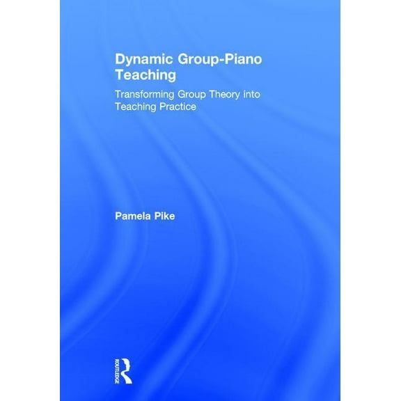 Dynamic Group-Piano Teaching: Transforming Group Theory into Teaching Practice, (Hardcover)