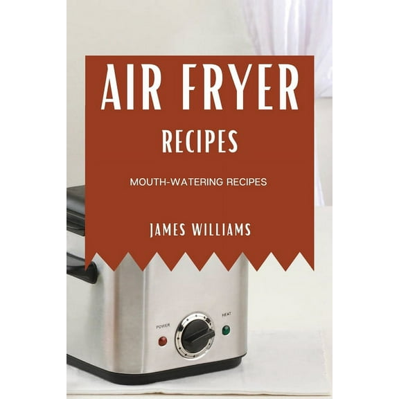 Air Fryer Recipes: Mouth-Watering Recipes, (Paperback)