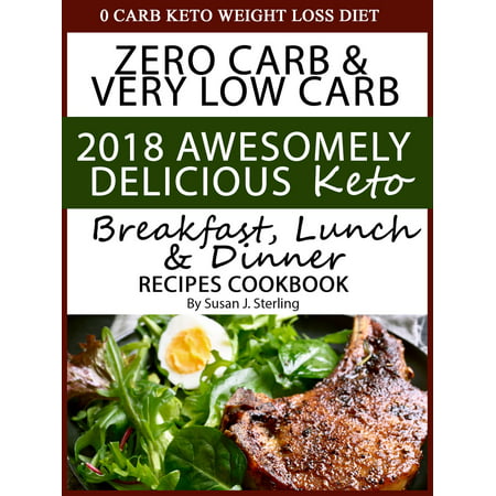 0 Carb Keto Weight Loss Diet Zero Carb & Very Low Carb 2018 Awesomely Delicious Keto Breakfast, Lunch and Dinner Recipes Cookbook - (Best Low Carb Lunch)