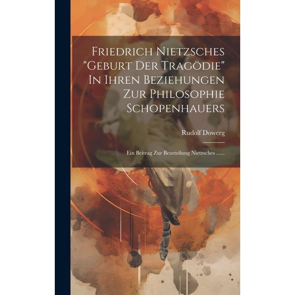 Friedrich Nietzsches "geburt Der Tragödie" In Ihren Beziehungen Zur Philosophie Schopenhauers: Ein Beitrag Zur Beurteilung Nietzsches ...... (Hardcover)