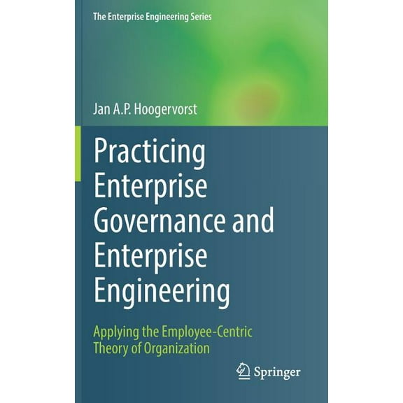 Enterprise Engineering Practicing Enterprise Governance and Enterprise Engineering: Applying the Employee-Centric Theory of Organization, (Hardcover)