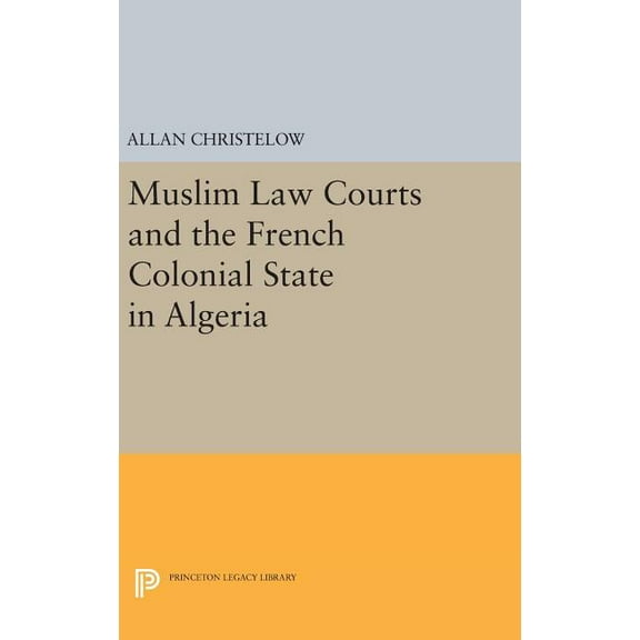 Princeton Legacy Library Muslim Law Courts and the French Colonial State in Algeria, Book 39, (Hardcover)