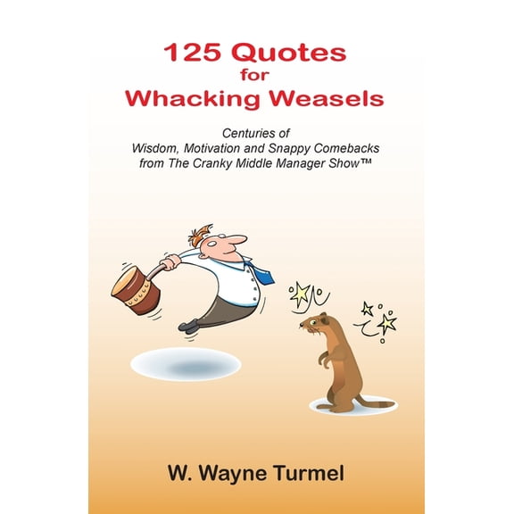 125 Quotes for Whacking Weasels : Centuries of Wisdom, Motivation and Snappy Comebacks from The Cranky Middle Manager Show(TM) (Paperback)