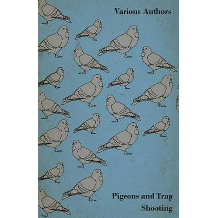 Pigeons and Trap Shooting - With Chapters on Pigeons, Setting Up Traps, Shooting from Traps, the Age for Pigeon Shooting, the Best Time of Day, Effect - (Best Settings For Convertxtodvd 5)