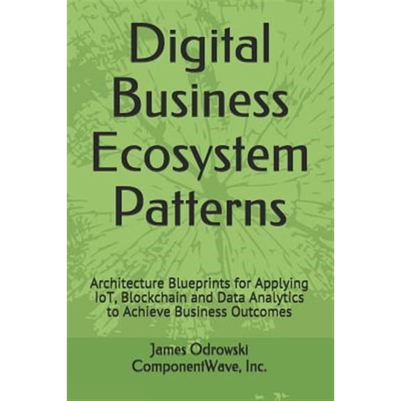 Pre-Owned Digital Business Ecosystem Patterns: Architecture Blueprints for Applying IoT, Blockchain and Data (Paperback) by James R Odrowski