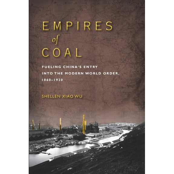 Studies of the Weatherhead East Asian In Empires of Coal: Fueling China's Entry Into the Modern World Order, 1860-1920, (Paperback)