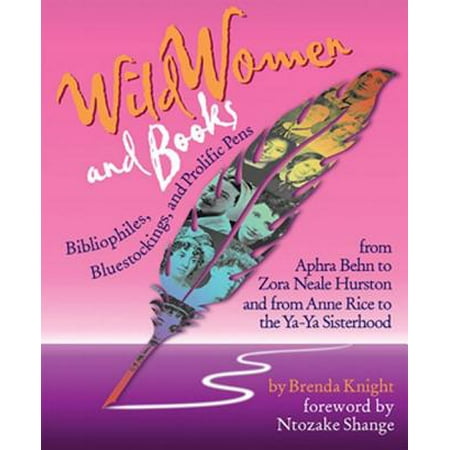 Wild Women And Books: Bibliophiles, Bluestockings & Prolific Pens From Aphra Ben To Zora Neale Hurston And From Anne Rice To The Ya-Ya Sisterhood -