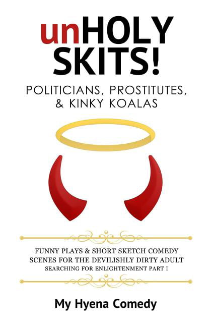 Unholy Skits!: unHOLY SKITS! POLITICIANS, PROSTITUTES, & KINKY KOALAS :  Funny Plays and Short Sketch Comedy Scenes for the Devilishly Dirty Adult  Searching for Enlightenment Part I (Series #1) (Paperback) 
