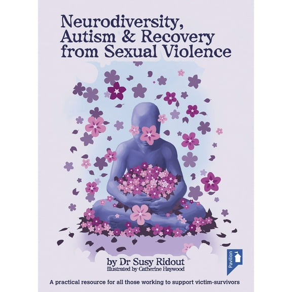 Neurodiversity, Autism & Recovery from Sexual Violence : A Practical Resource for All Those Working to Support Victim-Survivors (Paperback)