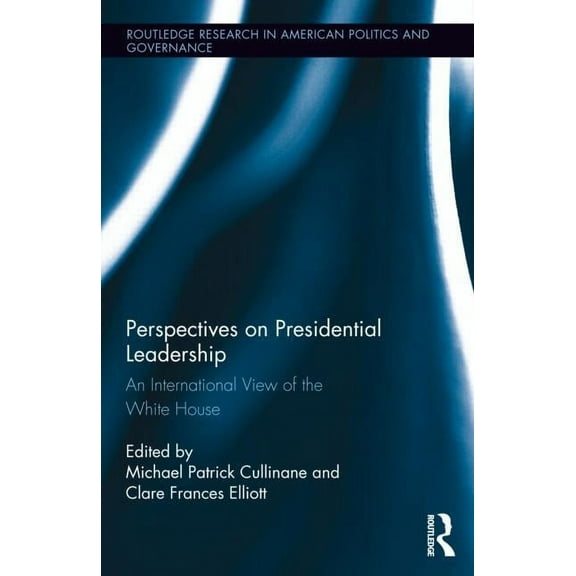 Routledge Research in American Politics  Perspectives on Presidential Leadership: An International View of the White House, Book 15, (Hardcover)