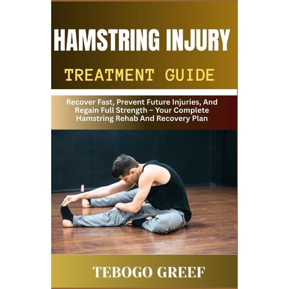 Hamstring Injury Treatment Guide: Recover Fast, Prevent Future Injuries, And Regain Full Strength - Your Complete Hamstr, (Paperback)