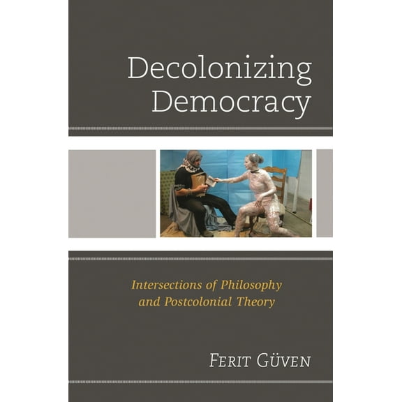 Decolonizing Democracy: Intersections of Philosophy and Postcolonial Theory, (Paperback)