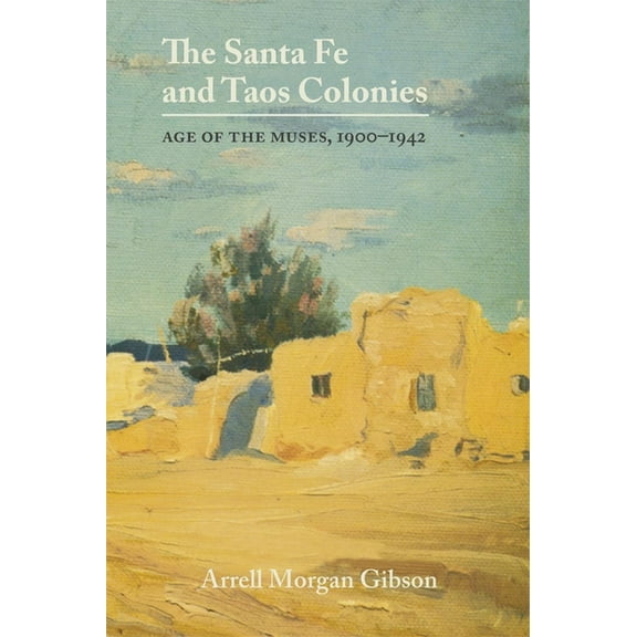 The Santa Fe and Taos Colonies: Age of the Muses, 1900-1942, (Paperback)