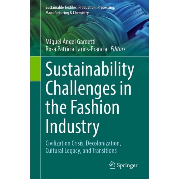 Sustainable Textiles: Production, Proces Sustainability Challenges in the Fashion Industry: Civilization Crisis, Decolonization, Cultural Legacy, and Transitions, (Hardcover)