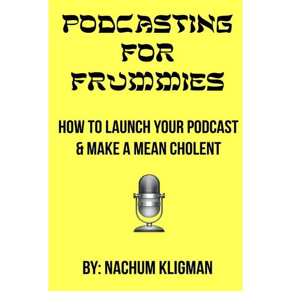 Podcasting For Frummies : How to Launch Your Podcast and Make a Mean Cholent (Paperback)