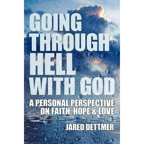 Going Through Hell With God : A Personal Perspective on Faith, Hope and Love