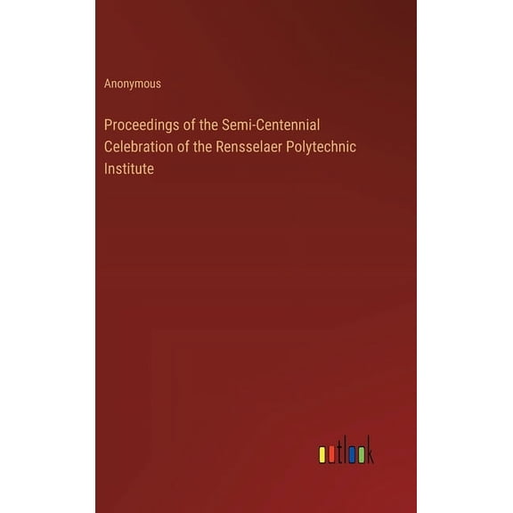 Proceedings of the Semi-Centennial Celebration of the Rensselaer Polytechnic Institute (Hardcover)