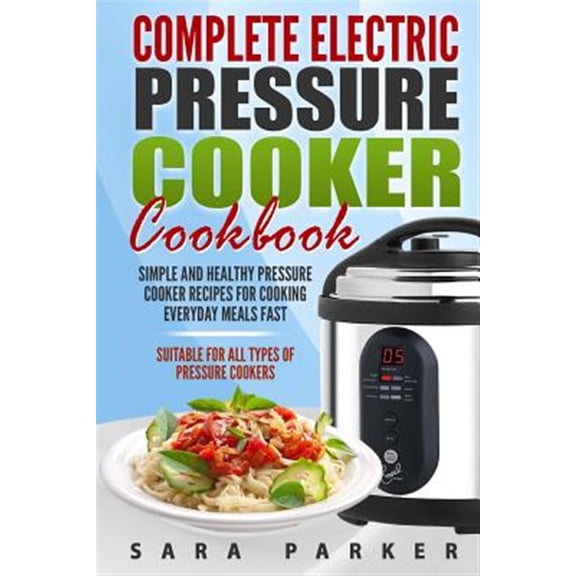 Pre-Owned Complete Electric Pressure Cooker Cookbook: Simple and Healthy Pressure Cooker R (Paperback) by Sara Parker