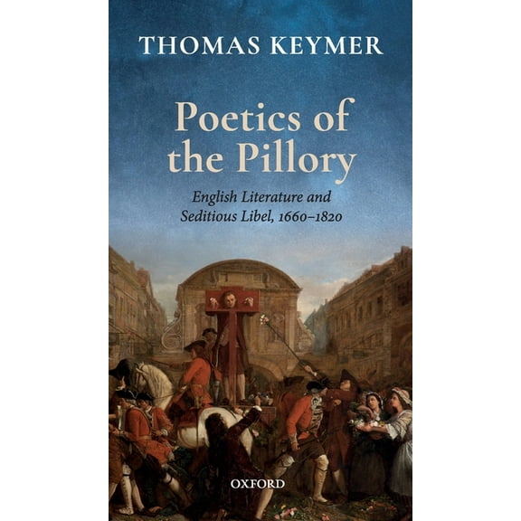 Clarendon Lectures in English Poetics of the Pillory: English Literature and Seditious Libel, 1660-1820, (Hardcover)