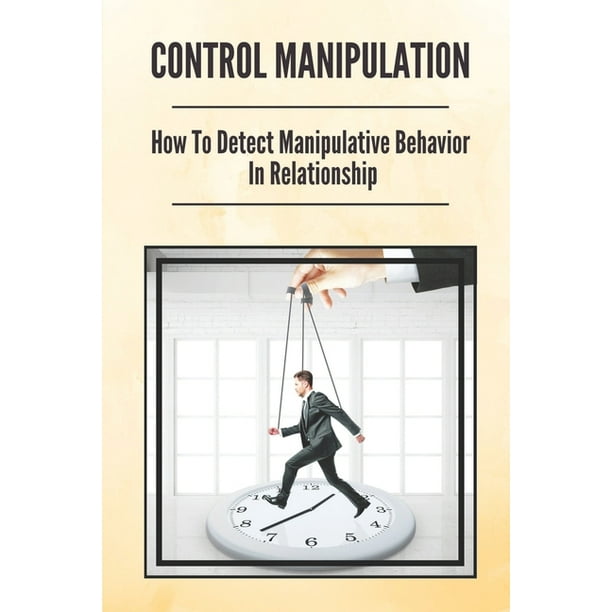 Control Manipulation How To Detect Manipulative Behavior In