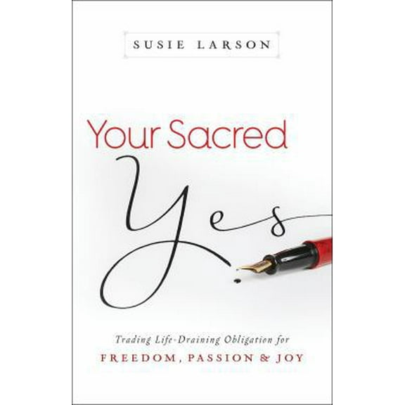 Pre-Owned Your Sacred Yes: Trading Life-Draining Obligation for Freedom, Passion, and Joy (Paperback) 0764213318 9780764213311