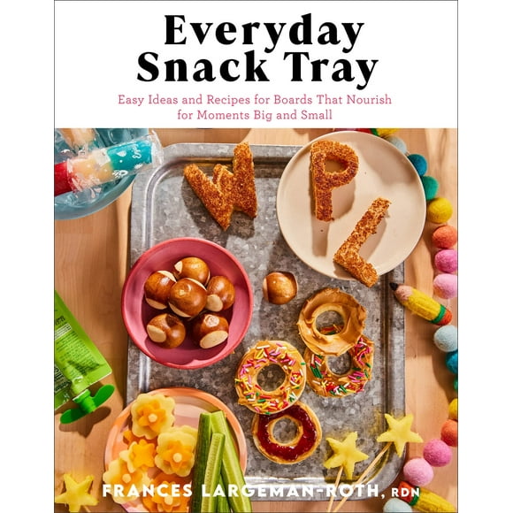 Everyday Snack Tray: Easy Ideas and Recipes for Boards That Nourish for Moments Big and Small
