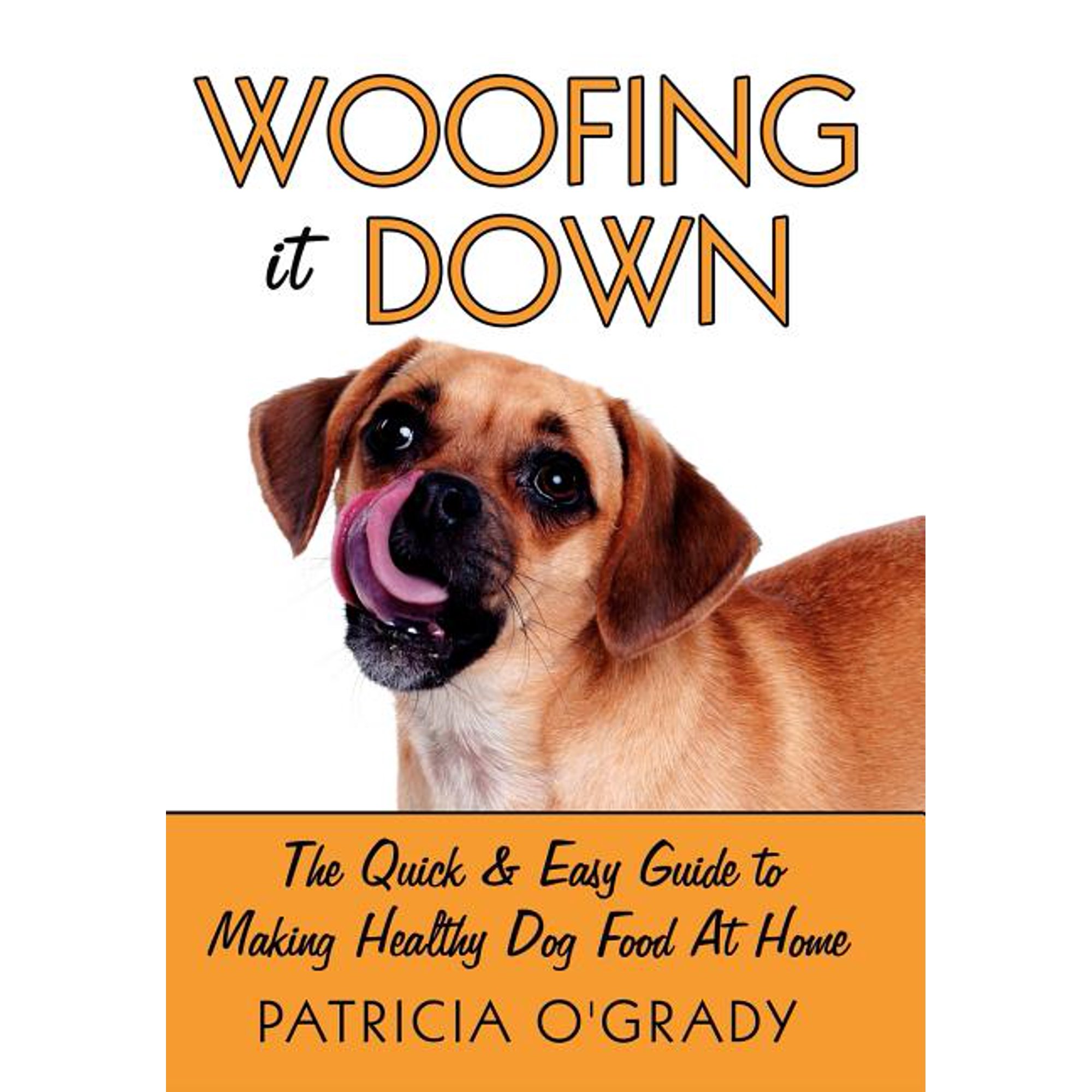 Woofing It Down: The Quick & Easy Guide to Making Healthy Dog Food at Home (Hardcover)