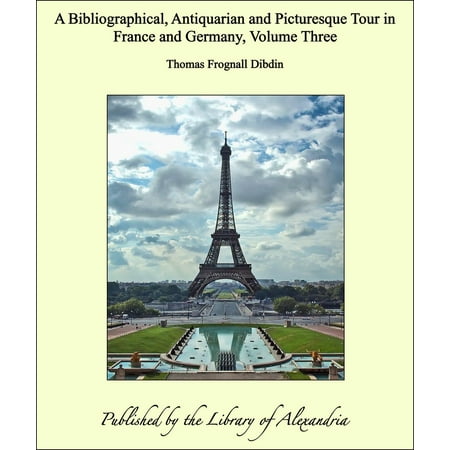 A Bibliographical, Antiquarian and Picturesque Tour in France and Germany, Volume Three - (Best Of Germany Tour)