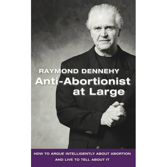 Anti-Abortionist at Large: How to Argue Abortion Intelligently and Live to Tell about It (Hardcover) by Raymond Dennehy