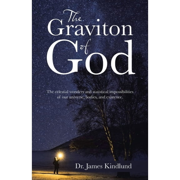 The Graviton of God: The Celestial Wonders and Statistical Impossibilities of Our Universe, Bodies, and Existence., (Paperback)