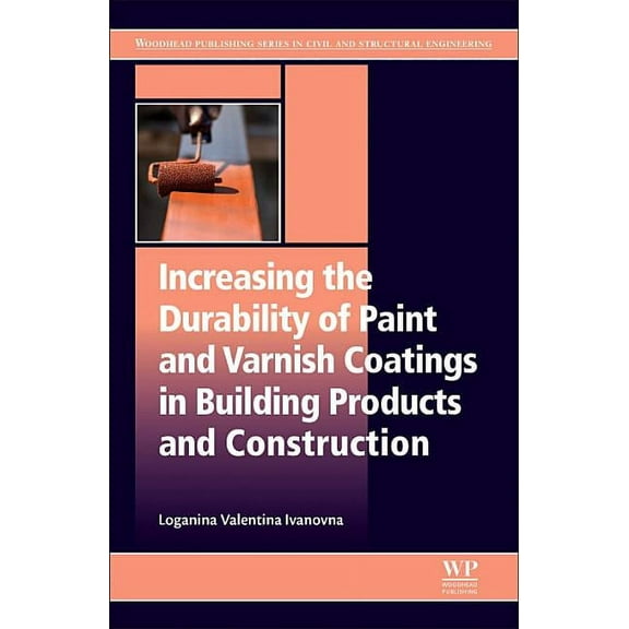 Woodhead Publishing Civil and Structural Increasing the Durability of Paint and Varnish Coatings in Building Products and Construction, (Paperback)