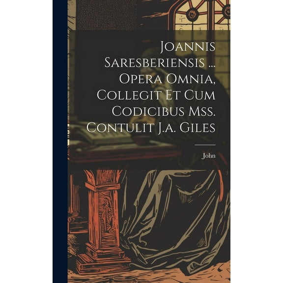 Joannis Saresberiensis ... Opera Omnia, Collegit Et Cum Codicibus Mss. Contulit J.a. Giles (Hardcover)