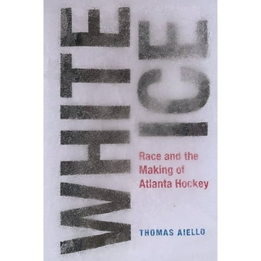 Sports & Popular Culture White Ice: Race and the Making of Atlanta Hockey, (Hardcover)