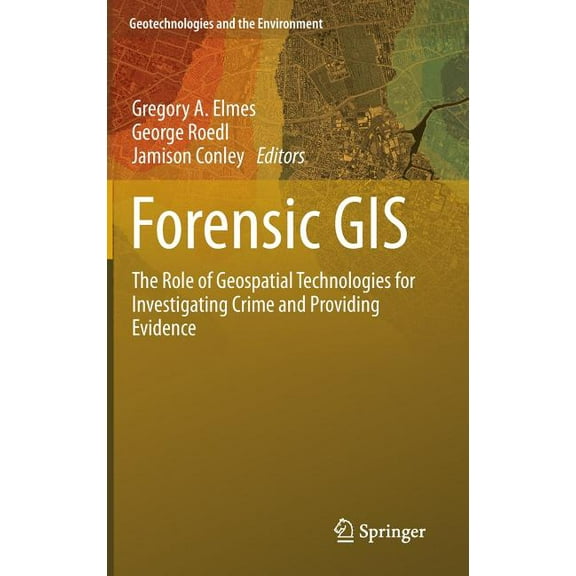 Geotechnologies and the Environment Forensic GIS: The Role of Geospatial Technologies for Investigating Crime and Providing Evidence, Book 11, (Hardcover)