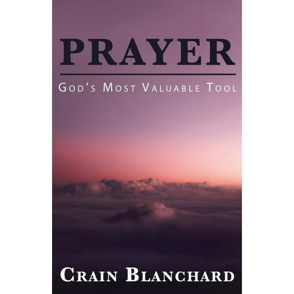 Prayer: God's Most Valuable Tool, (Paperback)