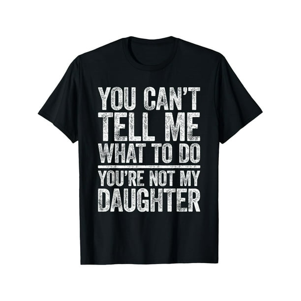 You Can't Tell Me What To Do You're Not My Daughter Shirt T-Shirt
