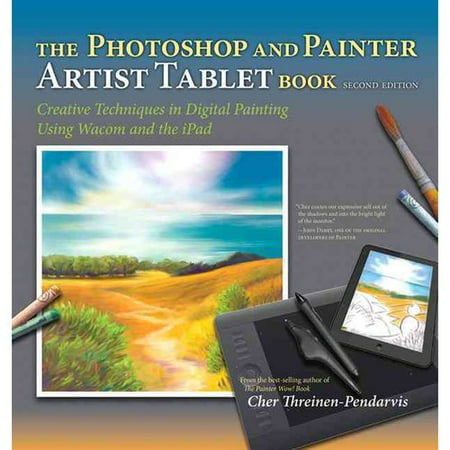 The Photoshop and Painter Artist Tablet Book: Creative Techniques in Digital Painting Using Wacom and the IPad