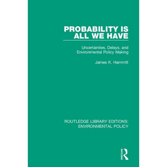 Routledge Library Editions: Environmenta Probability is All We Have: Uncertainties, Delays, and Environmental Policy Making, (Paperback)