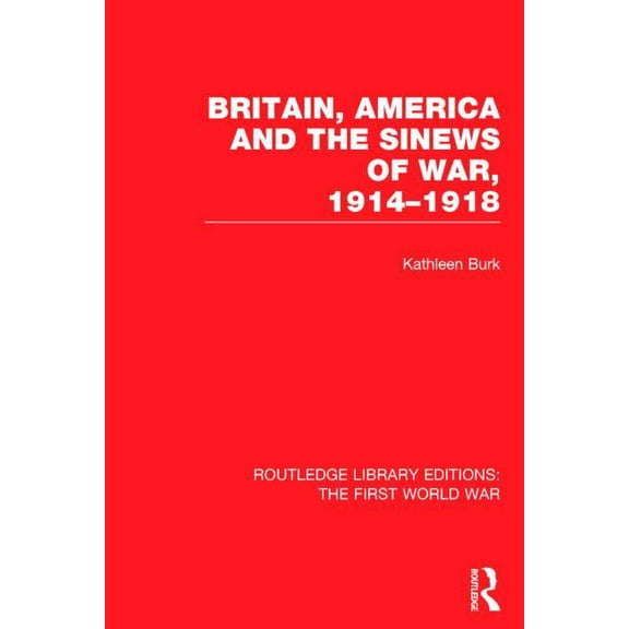 Routledge Library Editions: The First Wo Britain, America and the Sinews of War 1914-1918 (RLE The First World War), (Hardcover)