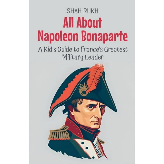 Knowledge Books for Kids All About Napoleon Bonaparte: A Kid's Guide to France's Greatest Military Leader, Book 33, (Paperback)