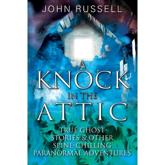 A Knock in the Attic: True Ghost Stories & Other Spine-chilling Paranormal Adventures, (Paperback)