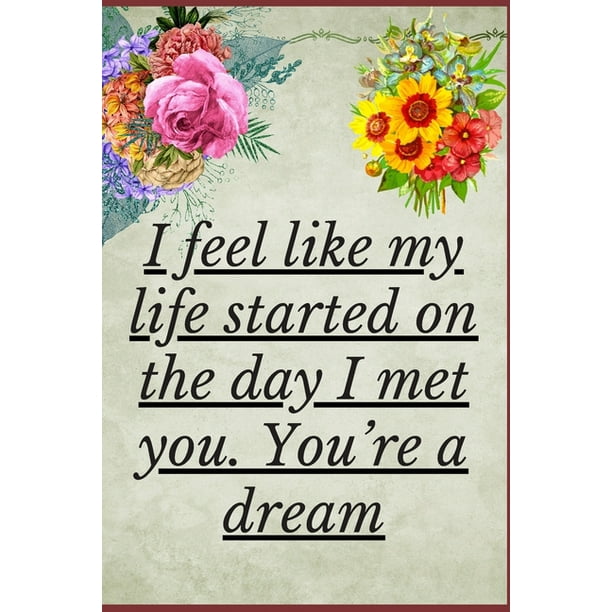 I Feel Like My Life Started On The Day I Met You You Re A Dream Notebook 1 Pages Gift For Him And Her Anniversary Gifts For Girl And Men Love And Romance