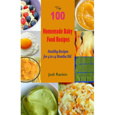 Top 100 Homemade Baby Food Recipes : Healthy Recipes for 4 to 14 Months Old - (Best Food For 8 Month Old Baby)
