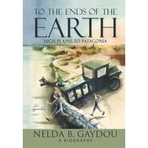 To the Ends of the Earth: High Plains to Patagonia, (Hardcover)