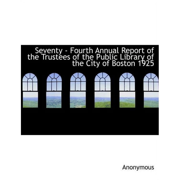Seventy - Fourth Annual Report of the Trustees of the Public Library of the City of Boston 1925 (Paperback)