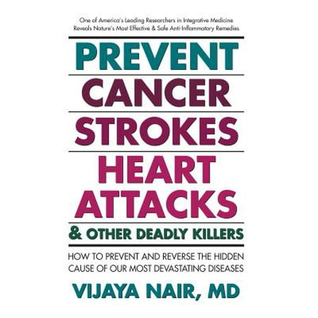 Prevent Cancer, Strokes, Heart Attacks & Other Deadly Killers : How to Prevent and Reverse the Hidden Cause of Our Most Devastating