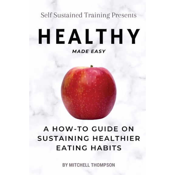 Healthy Made Easy: A How-To Guide On Sustaining Healthier Eating Habits, (Paperback)