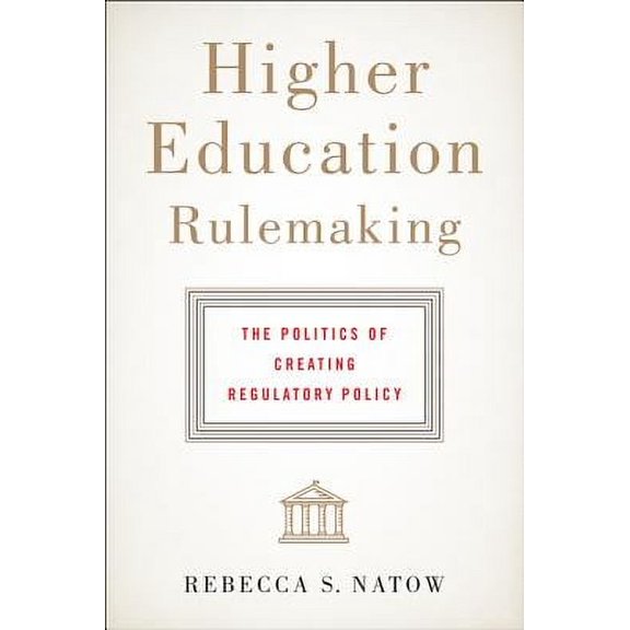 Higher Education Rulemaking: The Politics of Creating Regulatory Policy -- Rebecca S. Natow